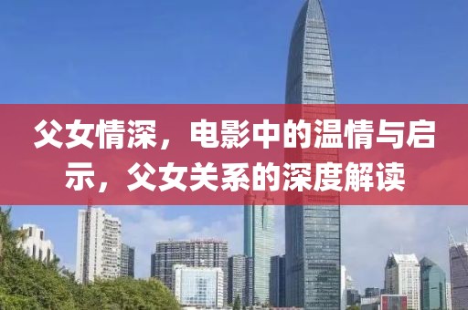 父女情深，电影中的温情与启示，父女关系的深度解读