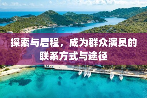 探索与启程，成为群众演员的联系方式与途径