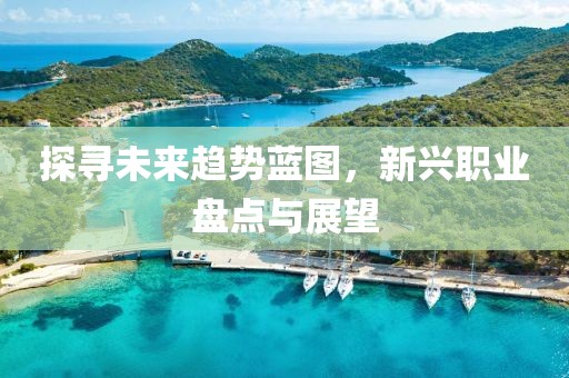 探寻未来趋势蓝图，新兴职业盘点与展望