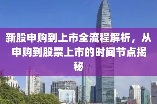 新股申购到上市全流程解析，从申购到股票上市的时间节点揭秘