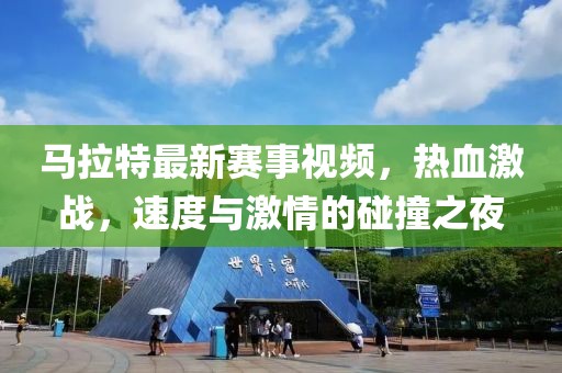 马拉特最新赛事视频，热血激战，速度与激情的碰撞之夜