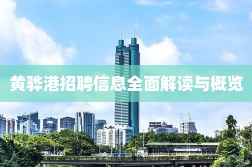 黄骅港招聘信息全面解读与概览