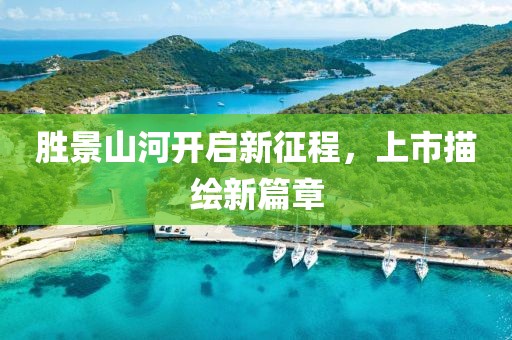 胜景山河开启新征程，上市描绘新篇章