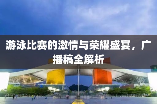 游泳比赛的激情与荣耀盛宴，广播稿全解析