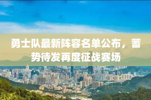 勇士队最新阵容名单公布，蓄势待发再度征战赛场