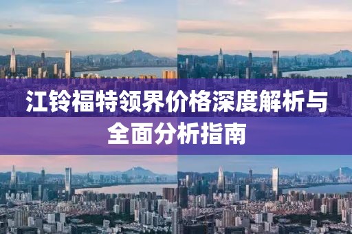 江铃福特领界价格深度解析与全面分析指南