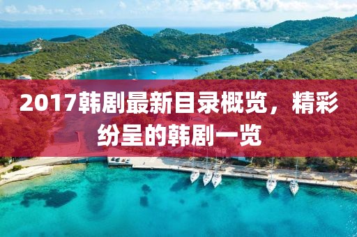 2017韩剧最新目录概览，精彩纷呈的韩剧一览