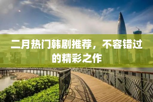 二月热门韩剧推荐，不容错过的精彩之作