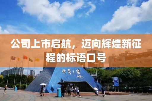 公司上市启航，迈向辉煌新征程的标语口号