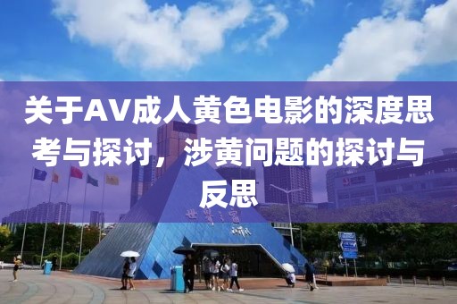 关于AV成人黄色电影的深度思考与探讨，涉黄问题的探讨与反思