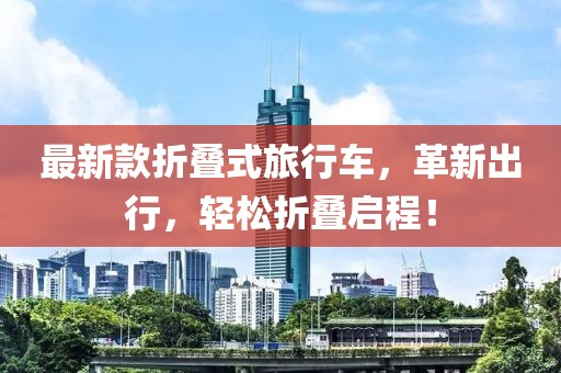 最新款折叠式旅行车，革新出行，轻松折叠启程！