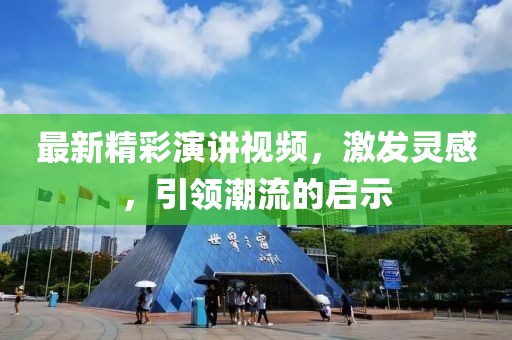 最新精彩演讲视频，激发灵感，引领潮流的启示
