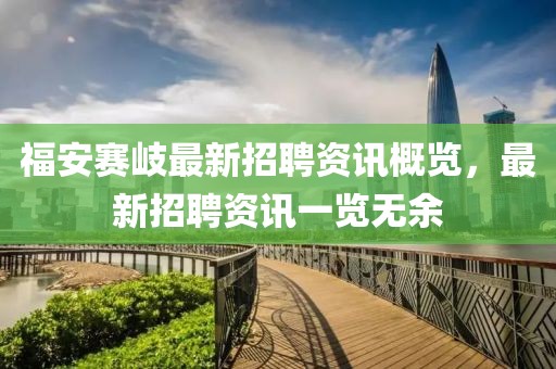 福安赛岐最新招聘资讯概览，最新招聘资讯一览无余