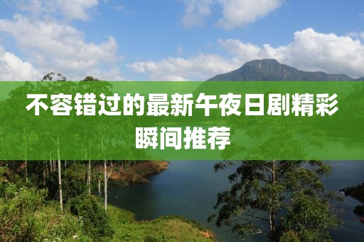 不容错过的最新午夜日剧精彩瞬间推荐