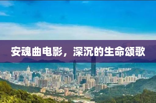 安魂曲电影，深沉的生命颂歌