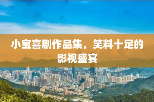 小宝喜剧作品集，笑料十足的影视盛宴