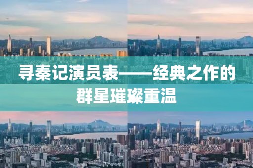 寻秦记演员表——经典之作的群星璀璨重温