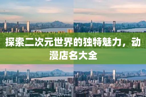 探索二次元世界的独特魅力，动漫店名大全