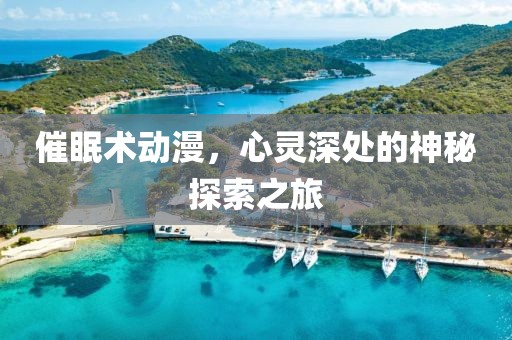 催眠术动漫，心灵深处的神秘探索之旅