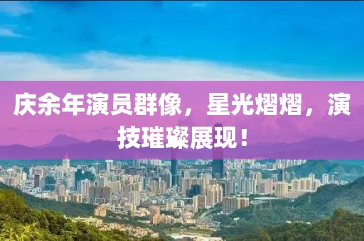 庆余年演员群像，星光熠熠，演技璀璨展现！