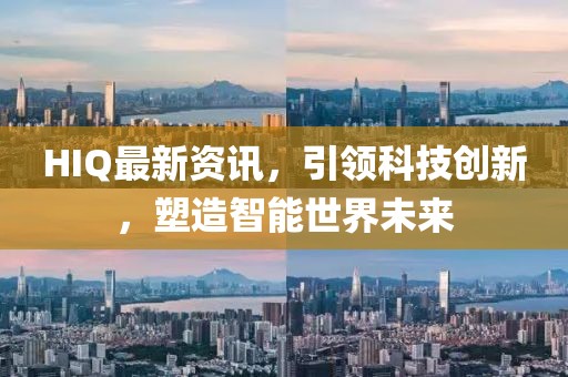 HIQ最新资讯，引领科技创新，塑造智能世界未来