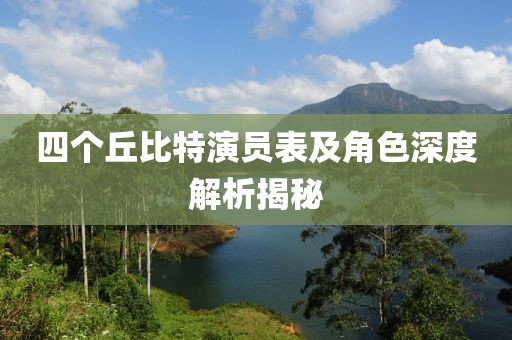 四个丘比特演员表及角色深度解析揭秘