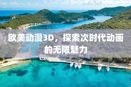 欧美动漫3D，探索次时代动画的无限魅力