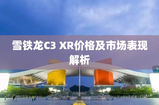雪铁龙C3 XR价格及市场表现解析