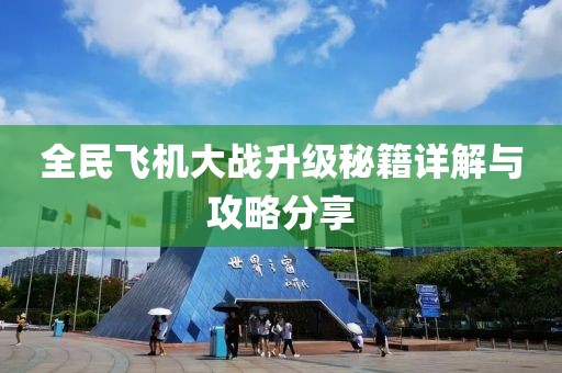 全民飞机大战升级秘籍详解与攻略分享