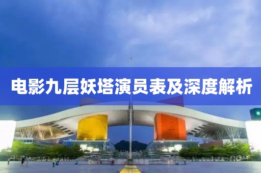 电影九层妖塔演员表及深度解析