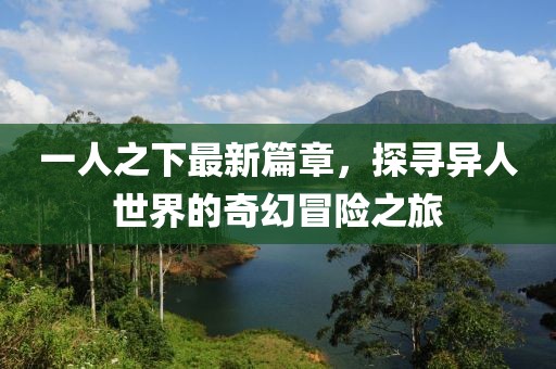 一人之下最新篇章，探寻异人世界的奇幻冒险之旅