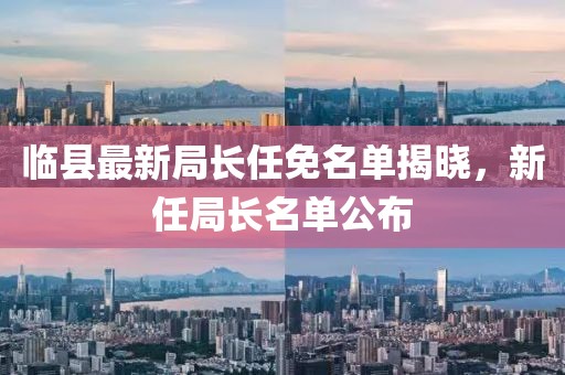 临县最新局长任免名单揭晓，新任局长名单公布
