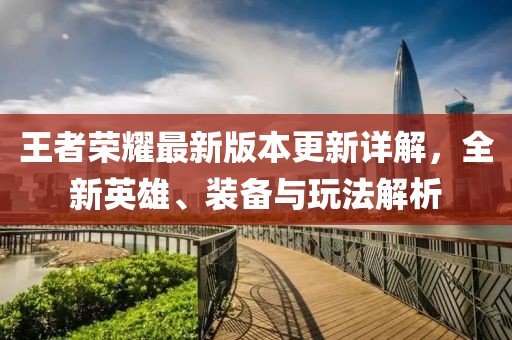 王者荣耀最新版本更新详解，全新英雄、装备与玩法解析
