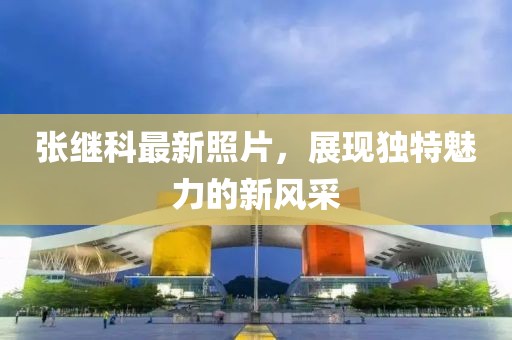 张继科最新照片，展现独特魅力的新风采
