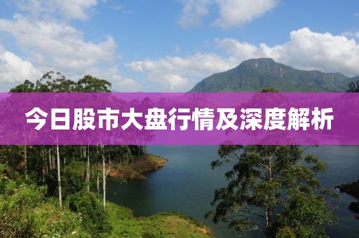 今日股市大盘行情及深度解析