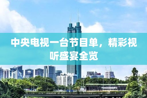 中央电视一台节目单，精彩视听盛宴全览