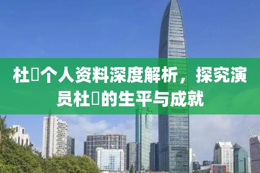 杜珺个人资料深度解析，探究演员杜珺的生平与成就