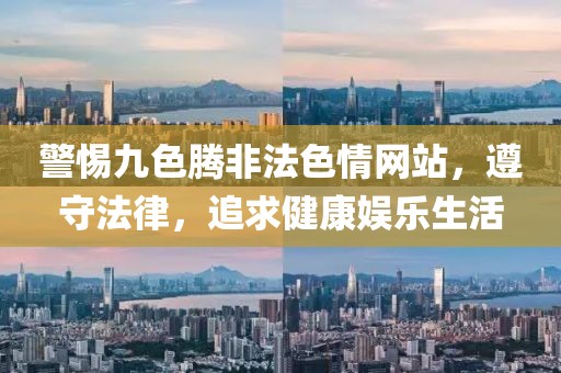 警惕九色腾非法色情网站，遵守法律，追求健康娱乐生活