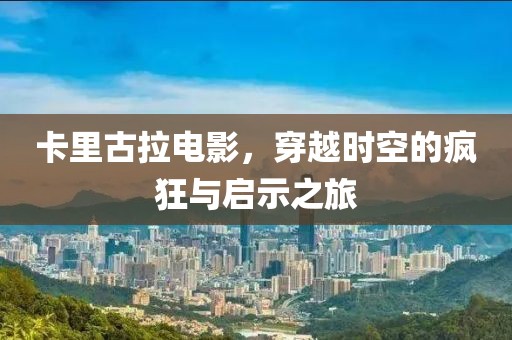 卡里古拉电影，穿越时空的疯狂与启示之旅