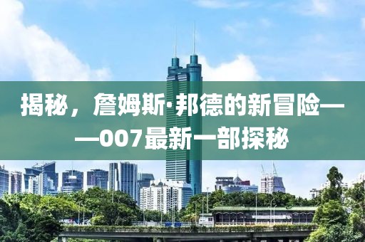 揭秘，詹姆斯·邦德的新冒险——007最新一部探秘