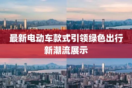 最新电动车款式引领绿色出行新潮流展示