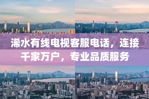 浠水有线电视客服电话，连接千家万户，专业品质服务