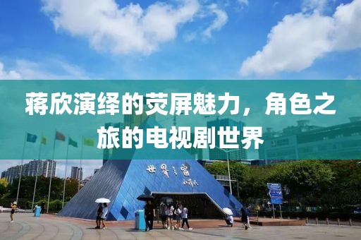 蒋欣演绎的荧屏魅力，角色之旅的电视剧世界