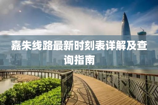 嘉朱线路最新时刻表详解及查询指南