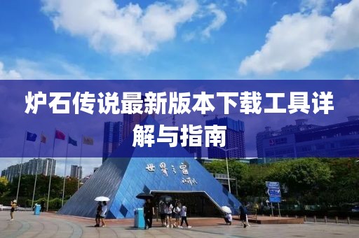 炉石传说最新版本下载工具详解与指南