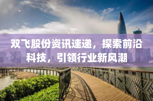 双飞股份资讯速递，探索前沿科技，引领行业新风潮