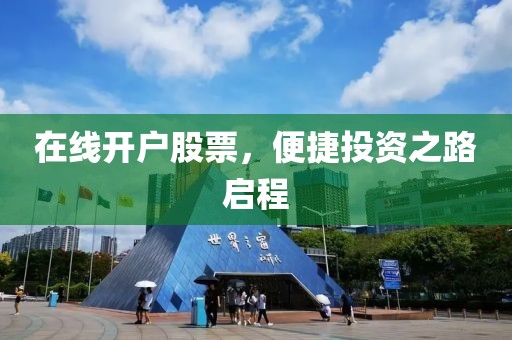 在线开户股票，便捷投资之路启程