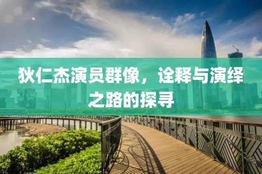 狄仁杰演员群像，诠释与演绎之路的探寻
