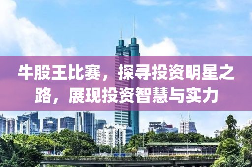 牛股王比赛，探寻投资明星之路，展现投资智慧与实力