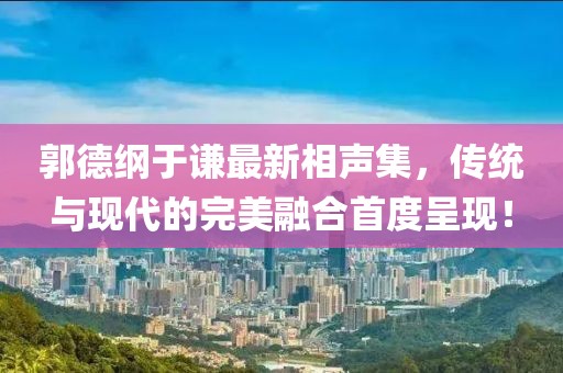 郭德纲于谦最新相声集，传统与现代的完美融合首度呈现！